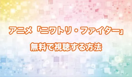 アニメ「ニワトリ・ファイター」を無料で視聴する方法