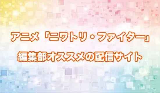オススメのアニメ「ニワトリ・ファイター」の配信サイト