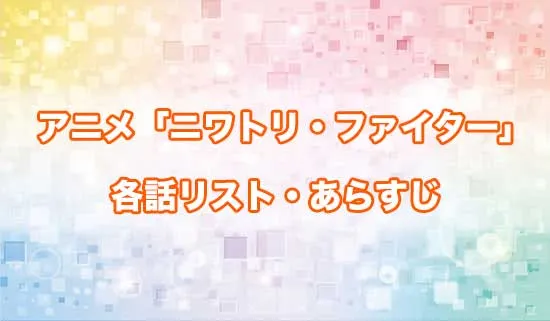 アニメ「ニワトリ・ファイター」の各話リスト・あらすじ
