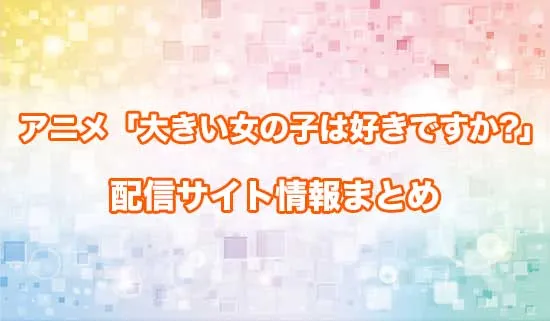 アニメ「大きい女の子は好きですか?」の配信サイト情報