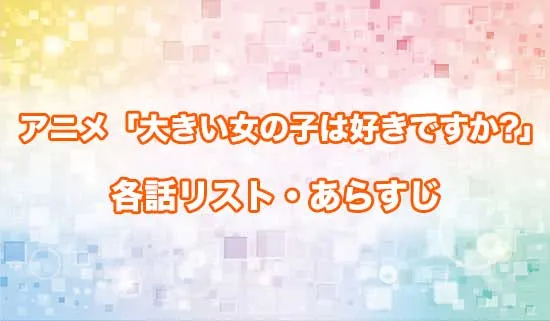 アニメ「大きい女の子は好きですか?」の各話リスト・あらすじ