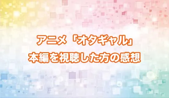 アニメ「オタクに優しいギャルはいない!?」を観たファンの感想