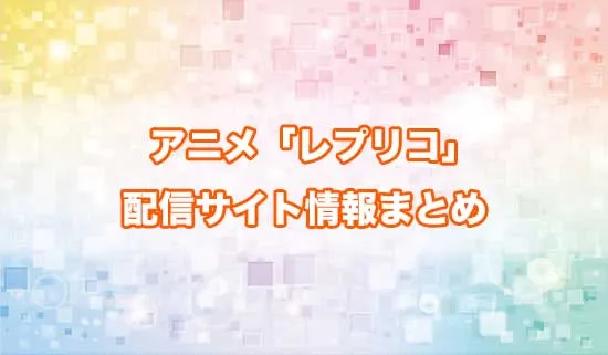 アニメ「レプリカだって、恋をする。」(レプリコ)の配信サイト情報