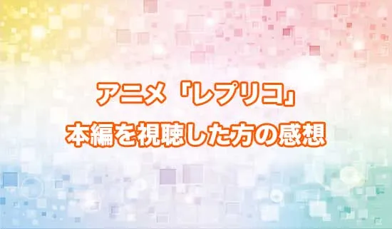 アニメ「レプリカだって、恋をする。」を観たファンの感想