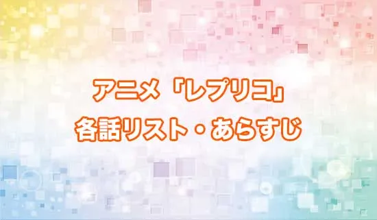 アニメ「レプリカだって、恋をする。」の各話リスト・あらすじ