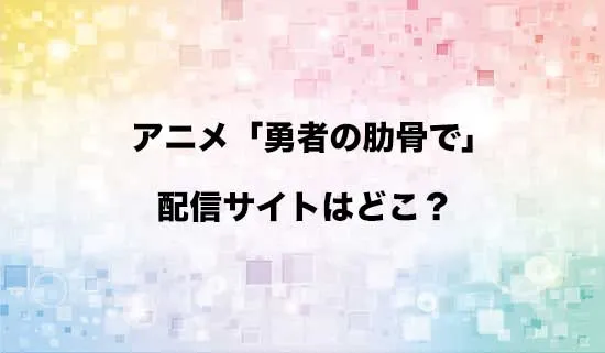 アニメ「勇者の肋骨で」の配信サイトはどこ?