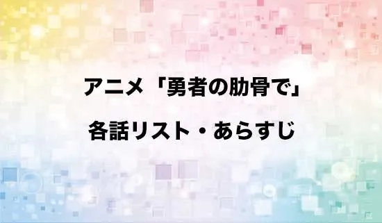 アニメ「勇者の肋骨で」の各話リスト・あらすじ