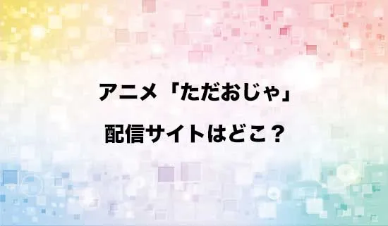 アニメ「ただいま、おじゃまされます!」の配信サイトはどこ?