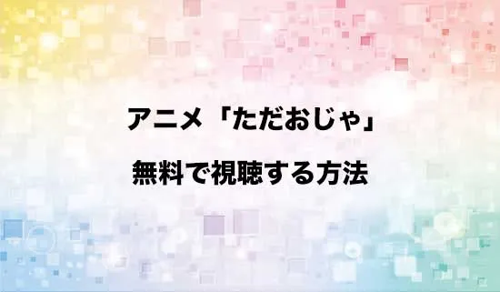 アニメ「ただいま、おじゃまされます!」を無料で視聴する方法はある?