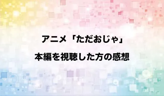 アニメ「ただいま、おじゃまされます!」を観たファンの感想