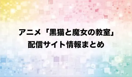 アニメ「黒猫と魔女の教室」の配信サイト情報