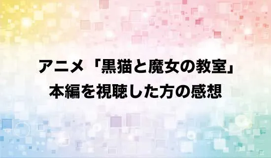 アニメ「黒猫と魔女の教室」を観たファンの感想