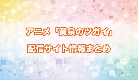 アニメ「黄泉のツガイ」の配信サイト情報
