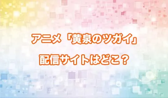 アニメ「黄泉のツガイ」の配信サイトはどこ？