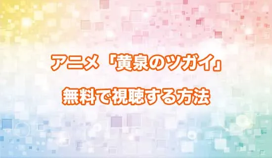 アニメ「黄泉のツガイ」を無料で視聴する方法