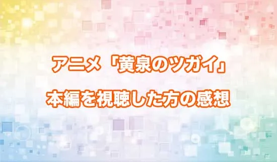 アニメ「黄泉のツガイ」を観たファンの感想