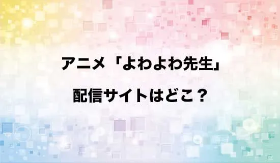 アニメ「よわよわ先生」の配信サイトはどこ?