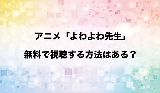 アニメ「よわよわ先生」を無料で視聴する方法はある?