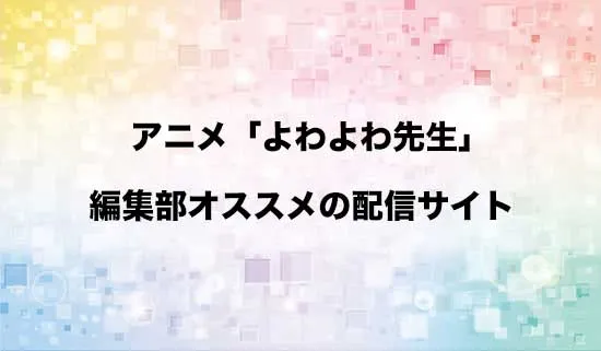 オススメのアニメ「よわよわ先生」の配信サイト