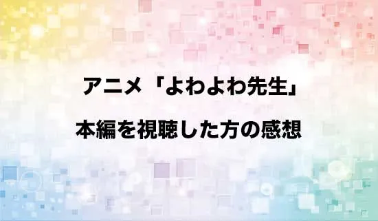 アニメ「よわよわ先生」を観たファンの感想