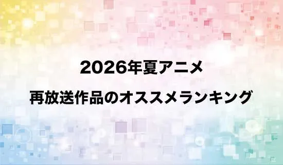 オススメの2026夏アニメ再放送作品ランキング