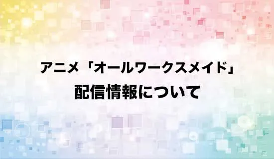 アニメ「オールワークスメイド」の配信情報