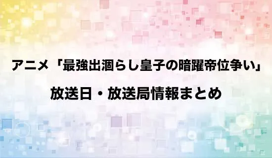アニメ「最強出涸らし皇子の暗躍帝位争い」の放送日・放送局情報