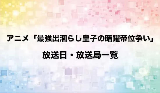アニメ「最強出涸らし皇子の暗躍帝位争い」の放送日・放送局スケジュール