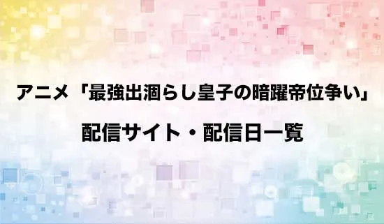 アニメ「最強出涸らし皇子の暗躍帝位争い」の配信サイト・配信日一覧