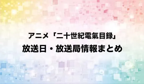 アニメ「二十世紀電氣目録-ユーレカ・エヴリカ-」の放送日・放送局情報