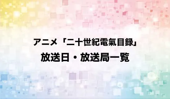 アニメ「二十世紀電氣目録」の放送日・放送局スケジュール
