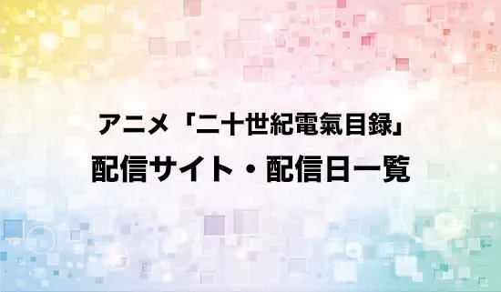アニメ「二十世紀電氣目録」の配信サイト・配信日一覧