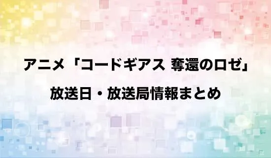 アニメ「コードギアス 奪還のロゼ」の放送日・放送局情報