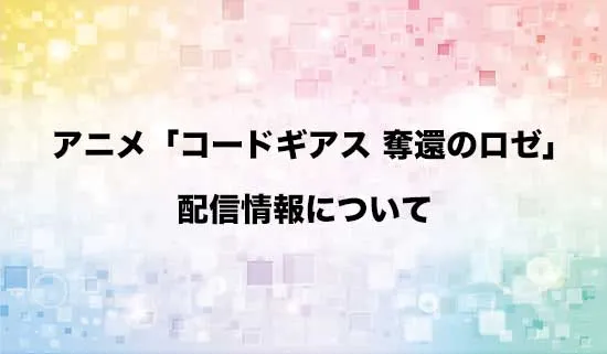 アニメ「コードギアス 奪還のロゼ」の配信情報