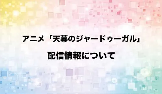 アニメ「天幕のジャードゥーガル」の配信情報