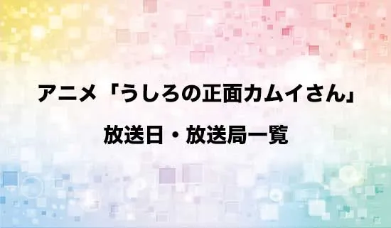 アニメ「うしろの正面カムイさん」の放送日・放送局スケジュール