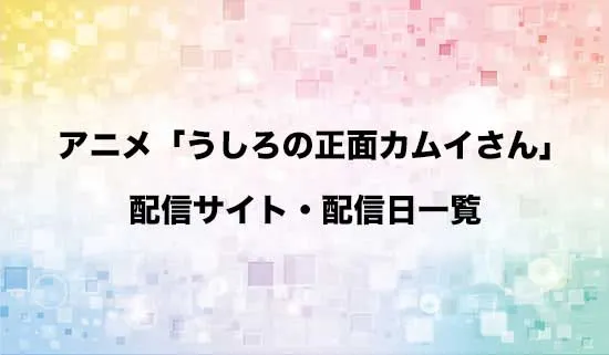 アニメ「うしろの正面カムイさん」の配信サイト・配信日一覧