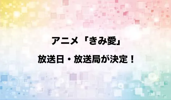 アニメ「きみ愛」の放送日・放送局が決定！