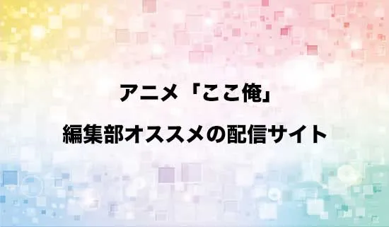 オススメのアニメ「ここ俺」の配信サイト