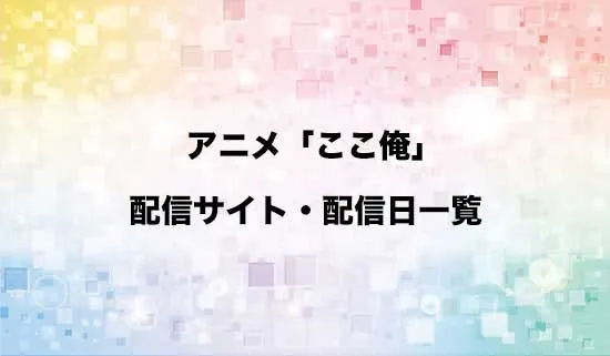 アニメ「ここ俺」の配信サイト・配信日一覧