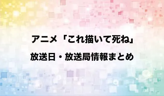 アニメ「これ描いて死ね」の放送日・放送局情報
