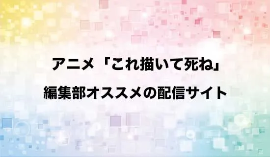 オススメのアニメ「これ描いて死ね」の配信サイト