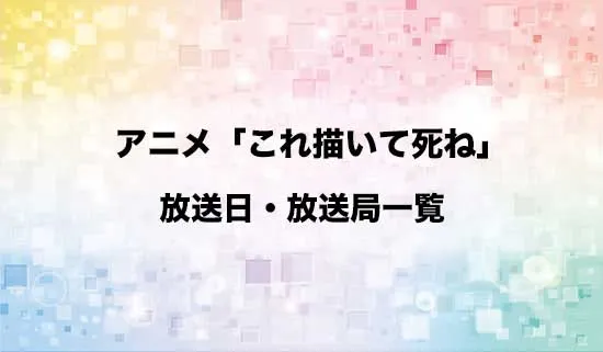 アニメ「これ描いて死ね」の放送日・放送局スケジュール