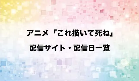 アニメ「これ描いて死ね」の配信サイト・配信日一覧