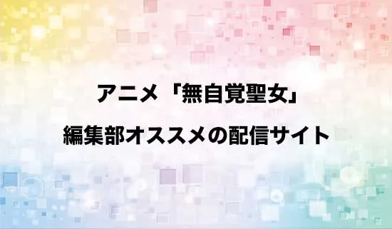 オススメのアニメ「無自覚聖女は今日も無意識に力を垂れ流す」の配信サイト