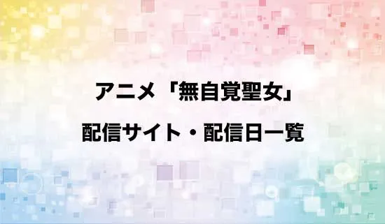 アニメ「無自覚聖女は今日も無意識に力を垂れ流す」の配信サイト・配信日一覧