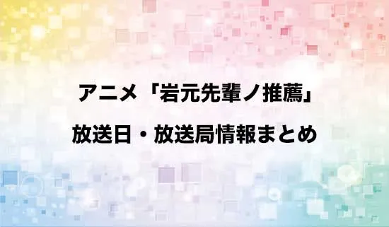 アニメ「岩元先輩ノ推薦」の放送日・放送局情報