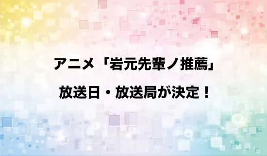 アニメ「岩元先輩ノ推薦」の放送日・放送局が決定!