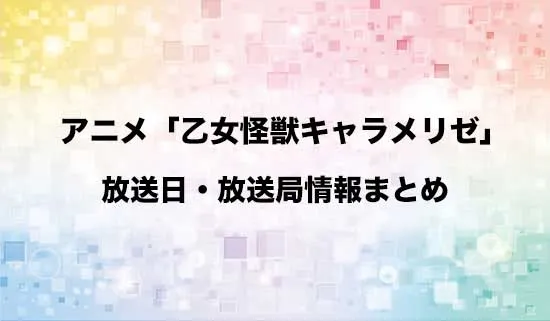 アニメ「乙女怪獣キャラメリゼ」の放送日・放送局情報