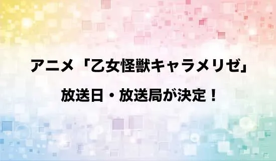 アニメ「乙女怪獣キャラメリゼ」の放送日・放送局が決定！